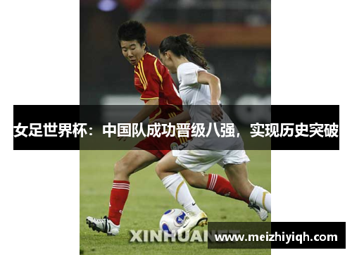 女足世界杯：中国队成功晋级八强，实现历史突破