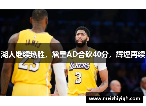 湖人继续热胜，詹皇AD合砍40分，辉煌再续