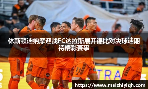 k1体育休斯顿迪纳摩迎战FC达拉斯展开德比对决球迷期待精彩赛事