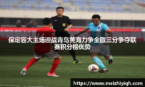 k1体育保定容大主场迎战青岛黄海力争全取三分争夺联赛积分榜优势